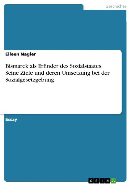 Bismarck als Erfinder des Sozialstaates. Seine Ziele und deren...