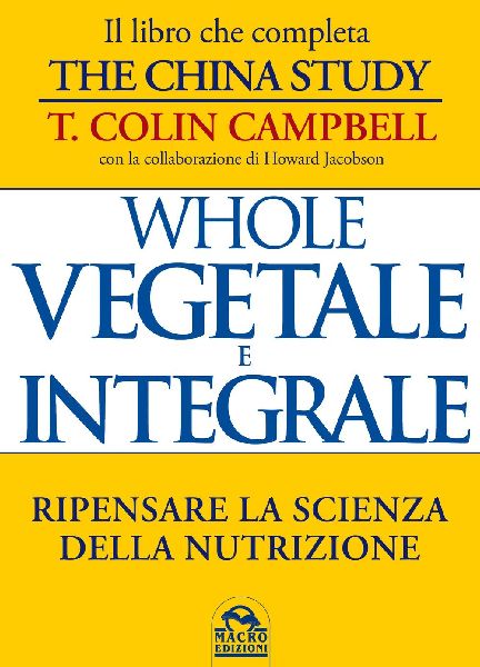 Whole. Vegetale e integrale. Ripensare la scienza della nutriz...