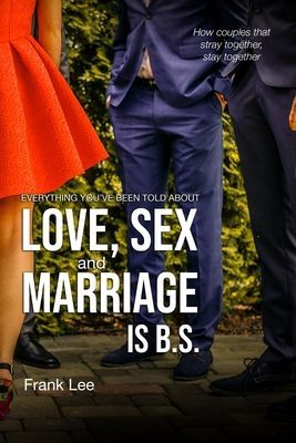 Everything you've been told about Love, Sex and Marriage ...