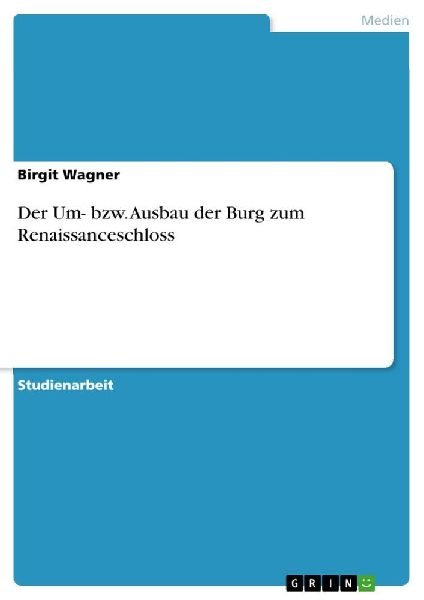 Der Um- bzw. Ausbau der Burg zum Renaissanceschloss