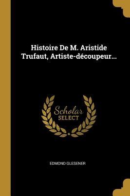 Histoire De M. Aristide Trufaut, Artiste-découpeur...