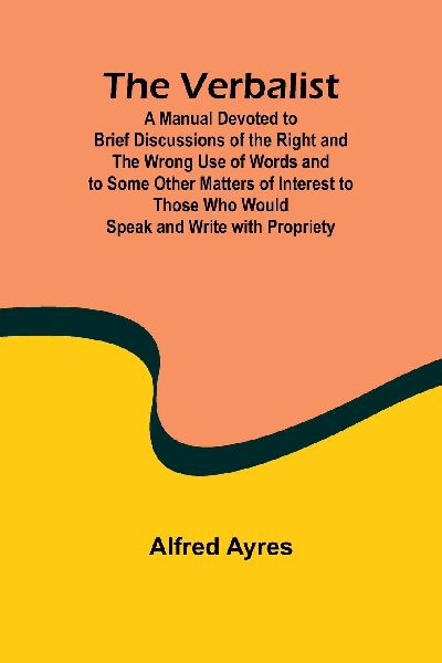 The Verbalist; A Manual Devoted to Brief Discussions of the Ri...