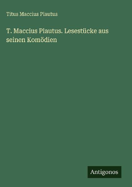 T. Maccius Plautus. Lesestücke aus seinen Komödien