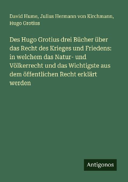 Des Hugo Grotius drei Bücher über das Recht des Krieges und ...