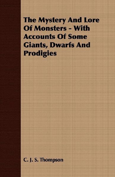 The Mystery And Lore Of Monsters - With Accounts Of Some Giant...