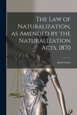 The Law of Naturalization, as Amended by the Naturalization Ac...