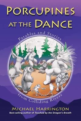 Porcupines at the Dance: Parables and Stories from Colliding R...