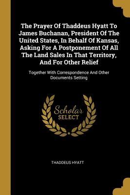 The Prayer Of Thaddeus Hyatt To James Buchanan, President Of T...