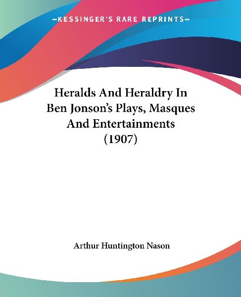 Heralds And Heraldry In Ben Jonson's Plays, Masques And E...