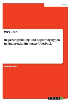 Regierungsbildung  und  Regierungstypen  in  Frankreich. Ein k...