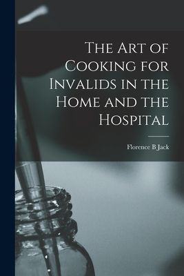 The Art of Cooking for Invalids in the Home and the Hospital [...