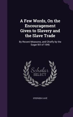 A Few Words, On the Encouragement Given to Slavery and the Sla...