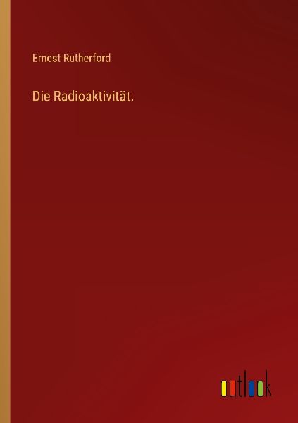Die Radioaktivität.
