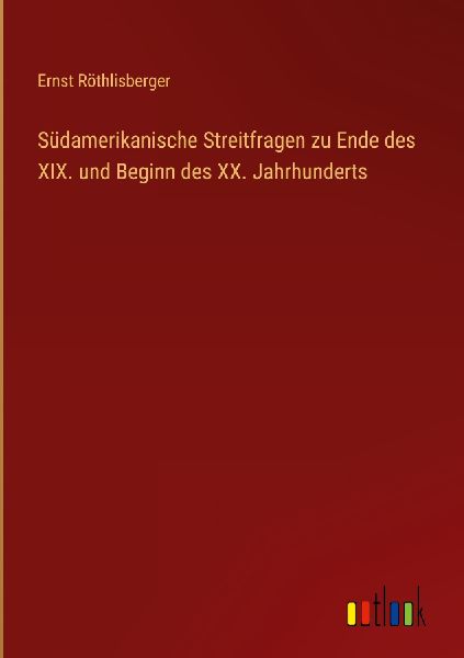 Südamerikanische Streitfragen zu Ende des XIX. und Beginn des...
