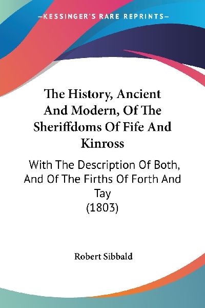 The History, Ancient And Modern, Of The Sheriffdoms Of Fife An...