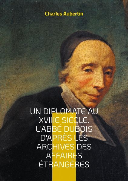 Un Diplomate au XVIIIe siècle. L'abbé Dubois d'apr...