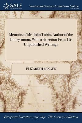 Memoirs of Mr. John Tobin, Author of the Honey-moon; With a Se...