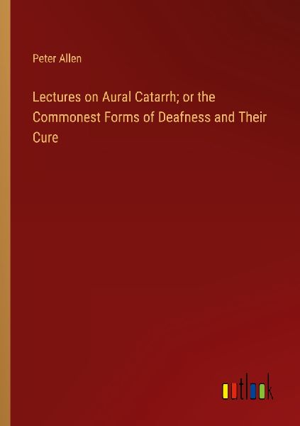 Lectures on Aural Catarrh; or the Commonest Forms of Deafness ...