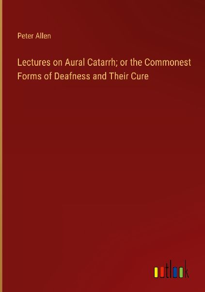 Lectures on Aural Catarrh; or the Commonest Forms of Deafness ...