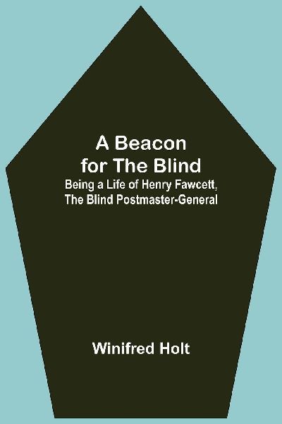 A Beacon For The Blind; Being A Life Of Henry Fawcett, The Bli...