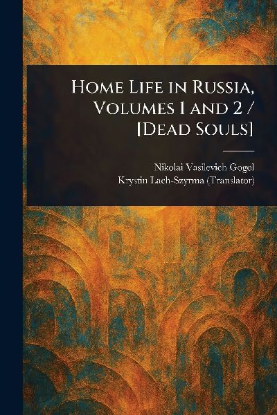 Home Life in Russia, Volumes 1 and 2 / [Dead Souls]