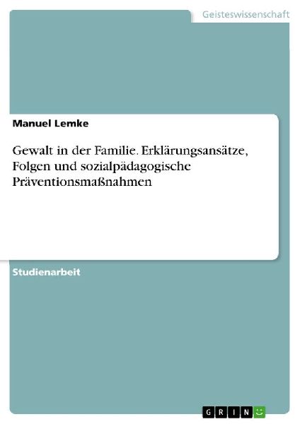 Gewalt in der Familie. Erklärungsansätze, Folgen und sozialp...