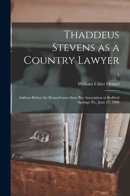 Thaddeus Stevens as a Country Lawyer; Address Before the Penns...