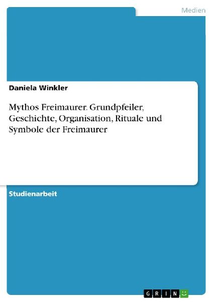 Mythos Freimaurer. Grundpfeiler, Geschichte, Organisation, Rit...