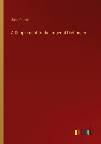 A Supplement to the Imperial Dictionary
