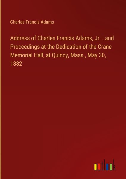 Address of Charles Francis Adams, Jr. : and Proceedings at the...