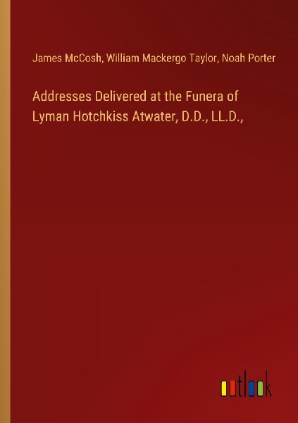 Addresses Delivered at the Funera of Lyman Hotchkiss Atwater, ...