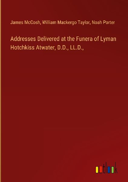 Addresses Delivered at the Funera of Lyman Hotchkiss Atwater, ...