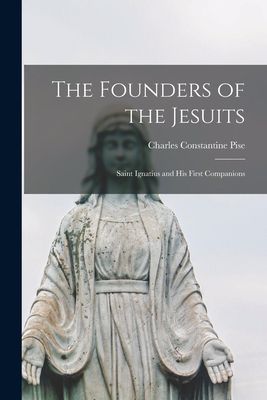 The Founders of the Jesuits: Saint Ignatius and His First Comp...