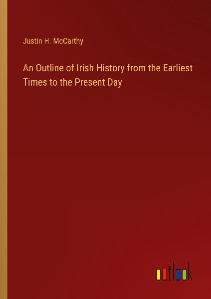 An Outline of Irish History from the Earliest Times to the Pre...