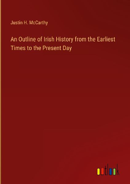 An Outline of Irish History from the Earliest Times to the Pre...