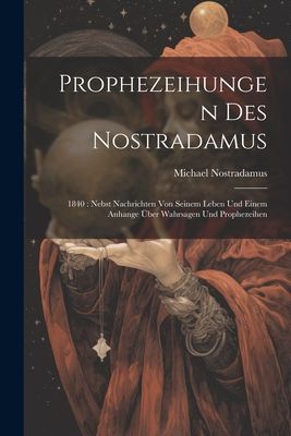 Prophezeihungen Des Nostradamus: 1840: Nebst Nachrichten Von S...