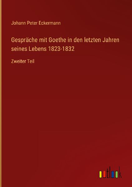Gespräche mit Goethe in den letzten Jahren seines Lebens 1823...