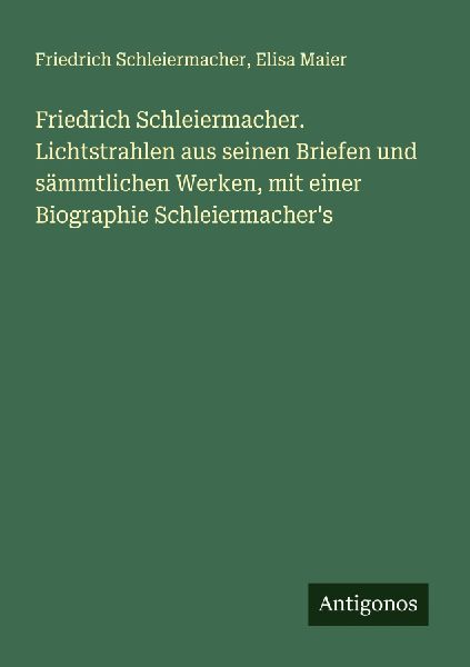Friedrich Schleiermacher. Lichtstrahlen aus seinen Briefen und...