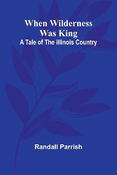 When Wilderness Was King A Tale Of The Illinois Country