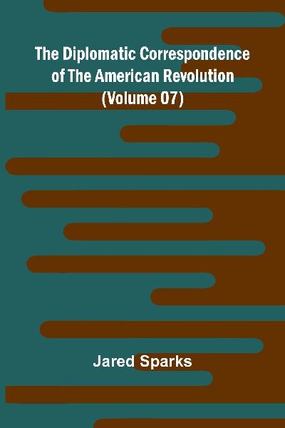 The Diplomatic Correspondence Of The American Revolution (Volu...