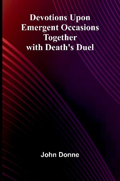 Devotions Upon Emergent Occasions; Together With Death'S ...