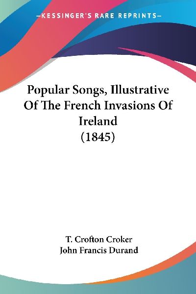 Popular Songs, Illustrative Of The French Invasions Of Ireland...