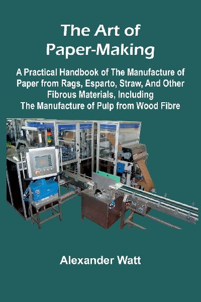 The Art of Paper-Making; A Practical Handbook of the Manufactu...