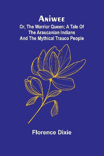 Aniwee; or, the Warrior Queen; A tale of the Araucanian Indian...