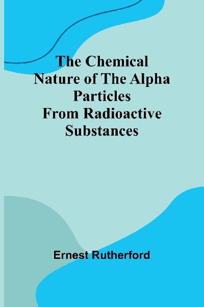 The Chemical Nature of the alpha particles from radioactive su...
