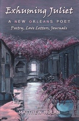 Exhuming Juliet: A New Orleans Poet: Poetry, Love Letters, Jou...