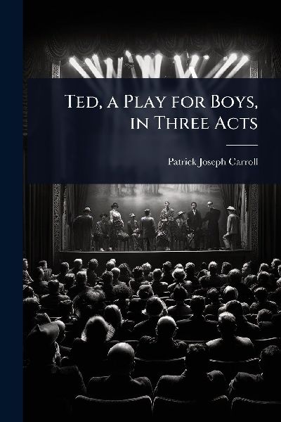 Ted, a Play for Boys, in Three Acts