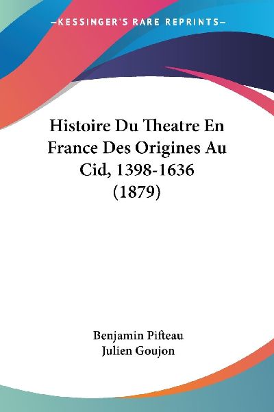 Histoire Du Theatre En France Des Origines Au Cid, 1398-1636 (...