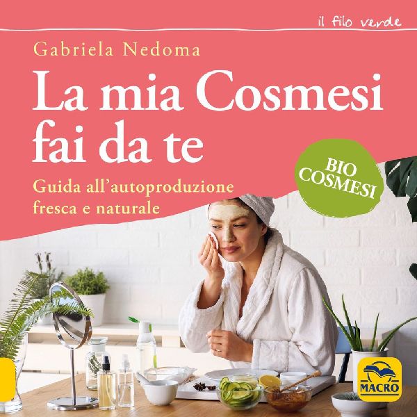 La mia cosmesi fai da te. Guida all'autoproduzione fresca...