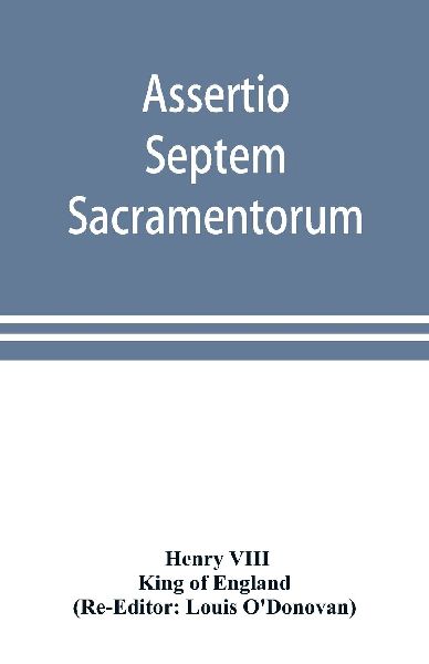 Assertio septem sacramentorum; or, Defence of the seven sacram...